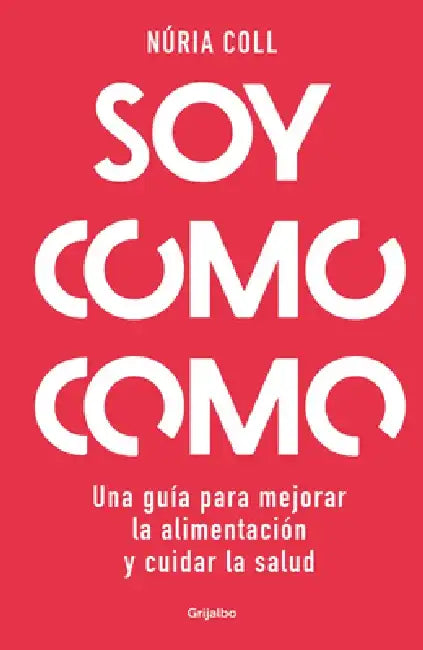 Soy Como Como: Una Guía Para Mejorar Tu Alimentación Y Cuidar Tu Salud / I Am Wh at I Eat: A Guide to Improve Your Diet and Take Care of Your Health by Núria Coll