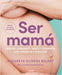 Ser Mamá. Guía del Embarazo, Parto Y Posparto Con Evidencia Y Emoción / Becoming a Mom by Nazareth Olivera Belart