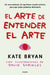El Arte de Entender El Arte / How to Art by Kate Bryan