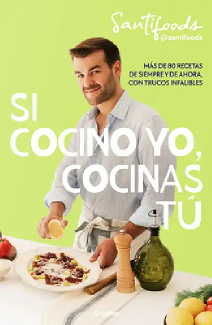 Si Cocino Yo, Cocinas Tú / If I Can Cook, You Can Cook: Over 80 Classic and Modern Recipes with Foolproof Tips by @Santifoods