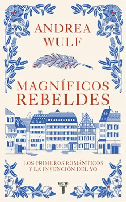 Magníficos Rebeldes: Los Primeros Románticos Y La Invención del Yo / Magnificent Rebels the First Romantics and the Invention of the Self by Andrea Wulf