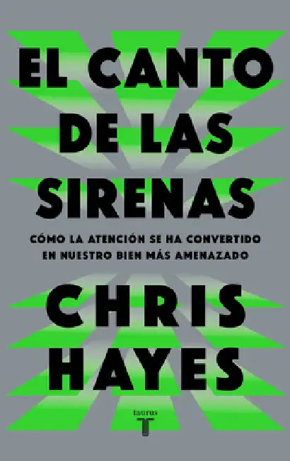 El Canto de Las Sirenas / The Sirens' Call. How Attention Became the World's Most Endangered Resource by Chris Hayes