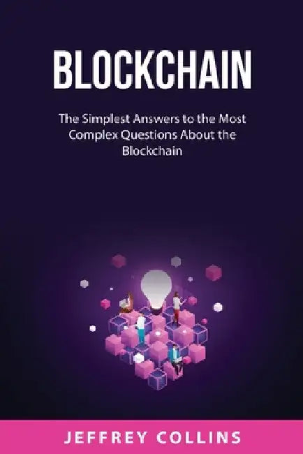 Blockchain: The Simplest Answers to the Most Complex Questions About the Blockchain by Jeffrey Collins