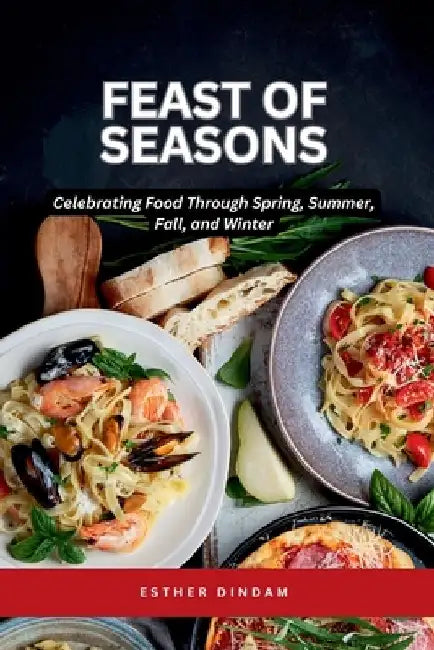 Feast of Seasons: Celebrating Food Through Spring, Summer, Fall, and Winter by Emmanuel Joseph