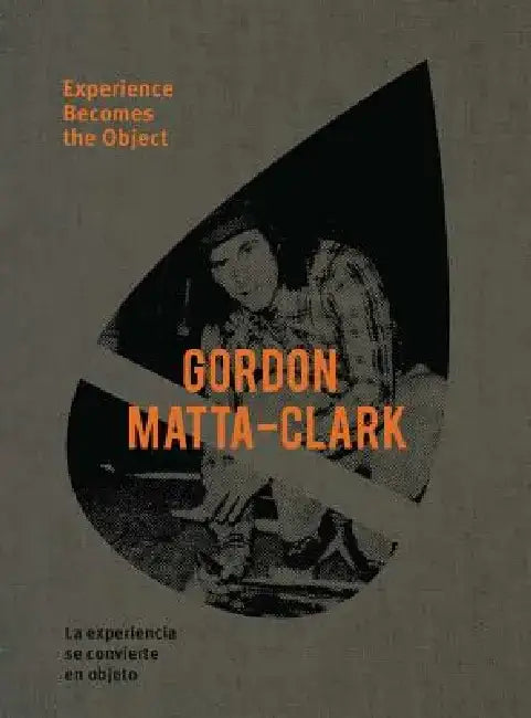 Gordon Matta-Clark: Experience Becomes the Object by Gordon Matta-Clark