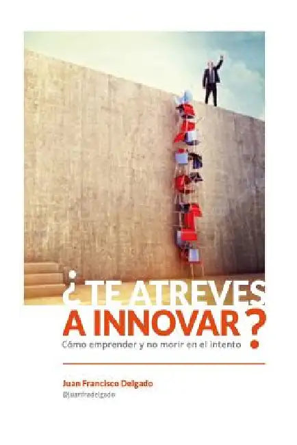 ¿Te atreves a innovar?: Cómo emprender y no morir en el intento by Juan Francisco Delgado
