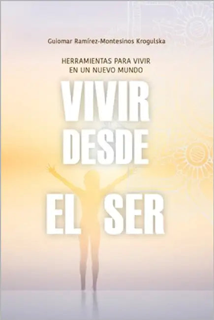 Vivir desde el Ser: Herramientas para vivir en un nuevo mundo by Ramírez-Montesinos Krogulska, Guiomar