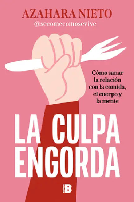 La Culpa Engorda. Cómo Sanar La Relación Con La Comida, El Cuerpo Y La Mente / Guilt Makes You Gain Weight by Azahara Nieto