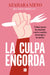 La Culpa Engorda. Cómo Sanar La Relación Con La Comida, El Cuerpo Y La Mente / Guilt Makes You Gain Weight by Azahara Nieto