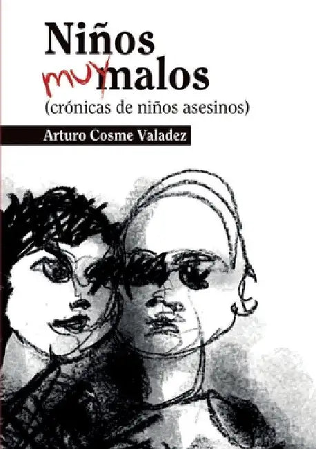 Niños muy malos: (crónicas de niños asesinos) by Arturo Cosme Valadez
