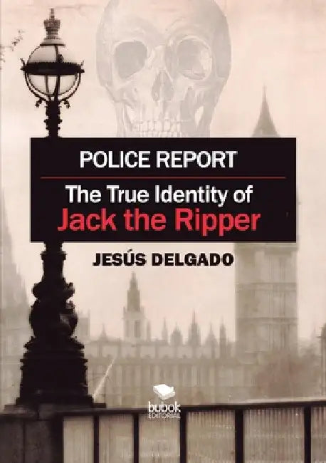 Police Report: The True Identity of Jack The Ripper by Jesús Delgado
