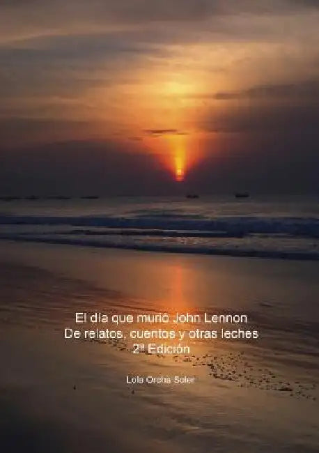 El día que murió John Lennon, De relatos, cuentos y otras leches 2a Edición by Lola Soler Orcha