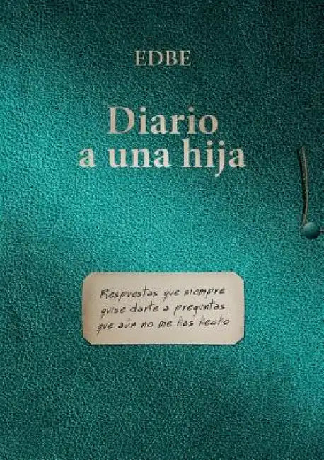 Diario a una hija (Respuestas que siempre quise darte a preguntas que aun no me has hecho) by Edbe