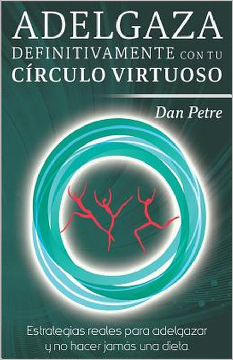 Adelgaza definitivamente con tu Círculo Virtuoso: Estrategias reales para adelgazar y no hacer jamás una dieta. by Dan Petre