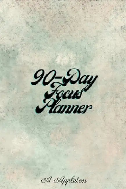 90-Day Focus Planner: Amazing and effective 90 day planner with One Day Per Page that Tracks Your Daily Tasks, Mood and Learnings Daily Goals Alongsid by A. Appleton