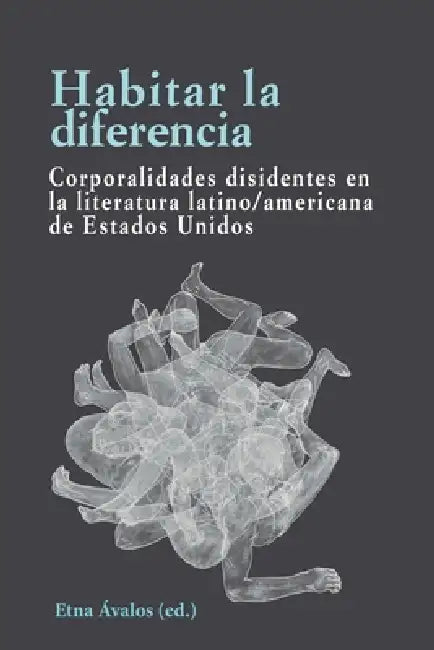 Habitar la diferencia: Corporalidades disidentes en la literatura latino/americana de Estados Unidos by Etna Avalos