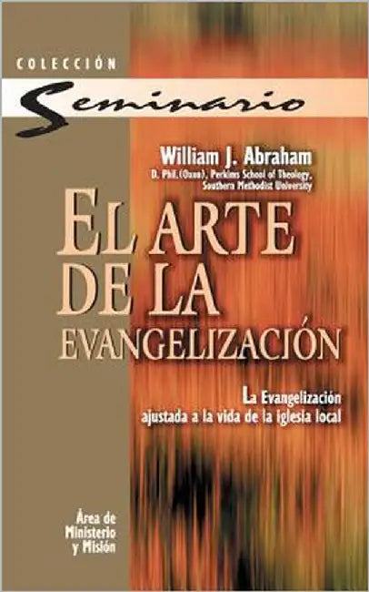 El Arte de la Evangelizaci��n: La Evangelizaci��n Ajustada a la Vida de la Iglesia Local = The Art of Evangelism = The Art by Abraham, William J.