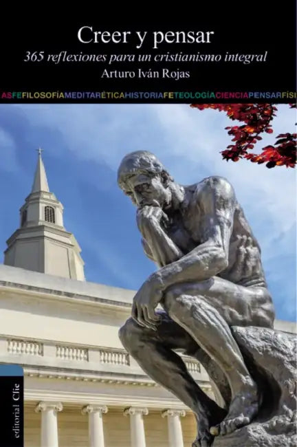 Creer y Pensar: 365 Reflexiones Para Un Cristianismo Integral by Arturo Ivan Rojas