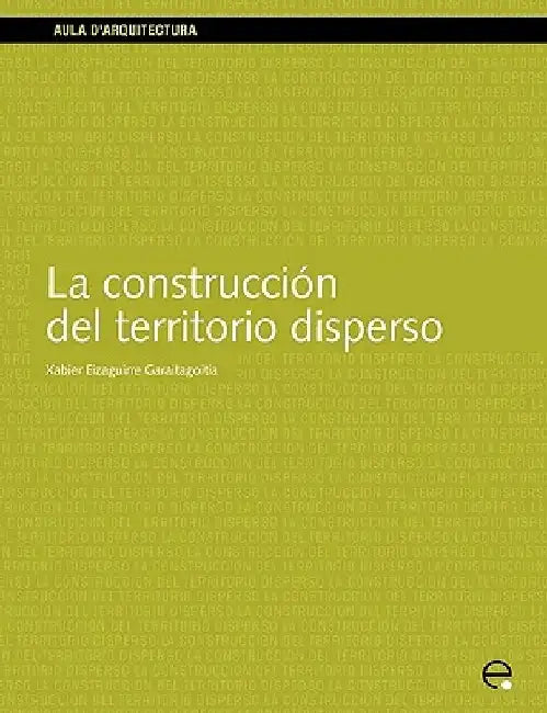 La Construccin del Territorio Disperso by Xabier Eizaguirre Garaitagoitia