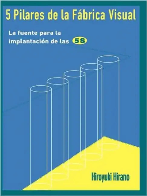 5 Pilares de la Fabrica Visual: La Fuente Para La Implantacion de Las 5s by Hiroyuki Hirano