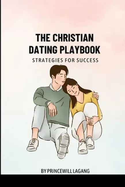 The Christian Dating Playbook: Strategies for Success by Princewill Lagang
