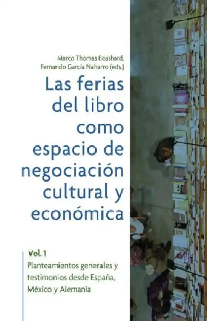 Las ferias del libro como espacios de negociacion cultural y economica: Vol. 1. Planteamientos generales y testimonios desde Espana, Mexico y Alemania by BOSSHARD MARCHO