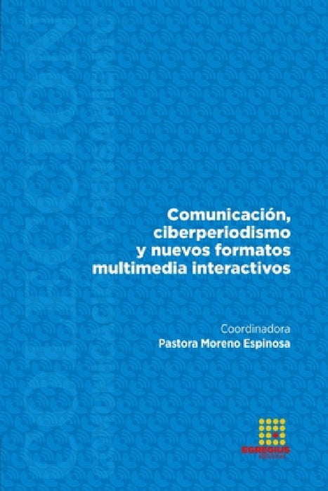 Comunicación, ciberperiodismo y nuevos formatos multimedia interactivos by Pastora Moreno Espinosa, Pilar San Pablo, Alba Marín