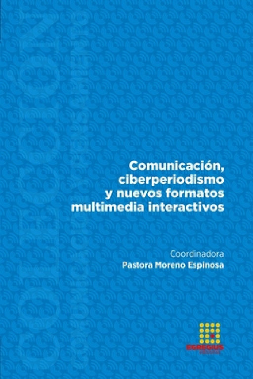 Comunicación, ciberperiodismo y nuevos formatos multimedia interactivos by Pastora Moreno Espinosa, Pilar San Pablo, Alba Marín
