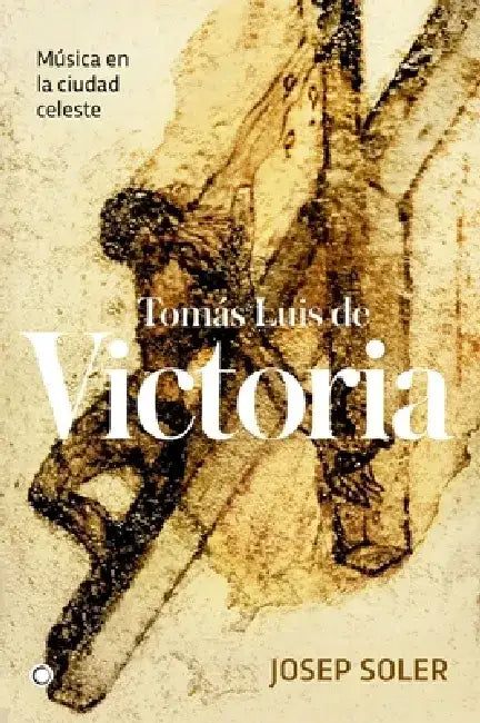 Tomás Luis de Victoria: Música En La Ciudad Celeste by Josep Soler