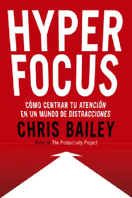 Hyperfocus (Hyperfocus. How to Be More Productive in a World of Distraction Spanish Edition): Como Centrar Tu Atención En Un Mundo de Distracciones by Chris Bailey, Genís Monrabà Bueno