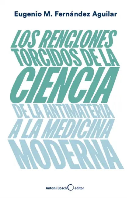 Los Renglones Torcidos de la Ciencia: de la Antimateria a la Medicina Moderna by Eugenio Manuel Fernández Aguilar