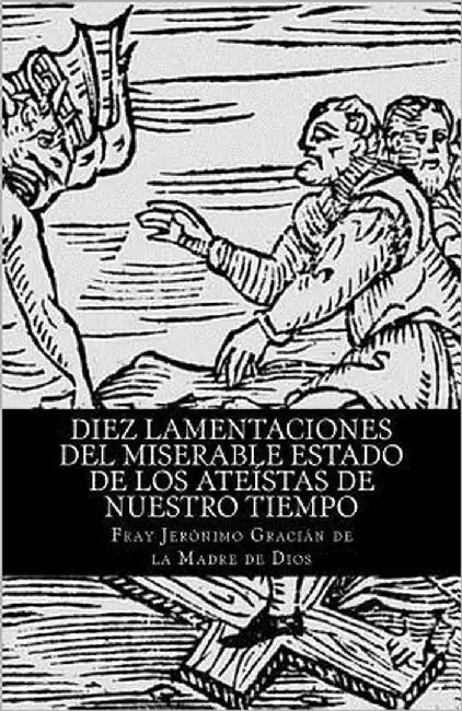 Diez lamentaciones del miserable estado de los ateístas de nuestro tiempo by Jeronimo Gracian De La Madre De Dios