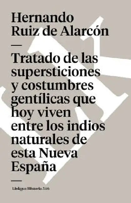Tratado de las supersticiones y costumbres gentílicas que hoy viven entre los indios naturales de esta Nueva España by Hernando Ruiz de Alarcón