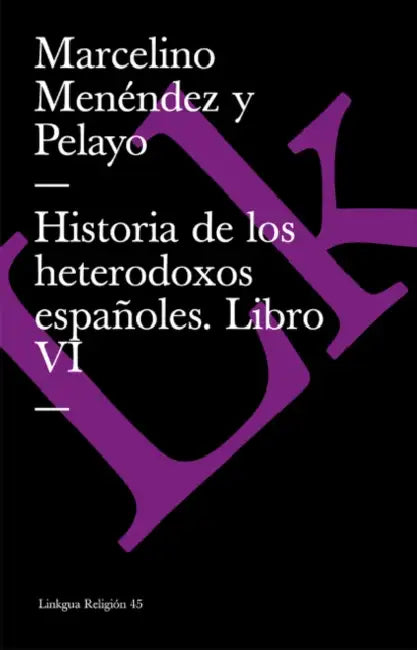 Historia de los heterodoxos españoles: Libro VI by Marcelino Menéndez Y. Pelayo