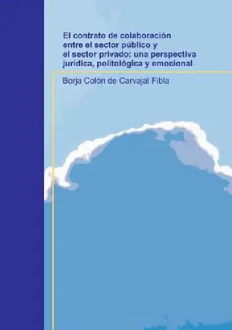 El contrato de colaboración entre el sector público y el sector privado: una perspectiva jurídica, politológica y emocional by Borja Fibla Colón de Carvajal