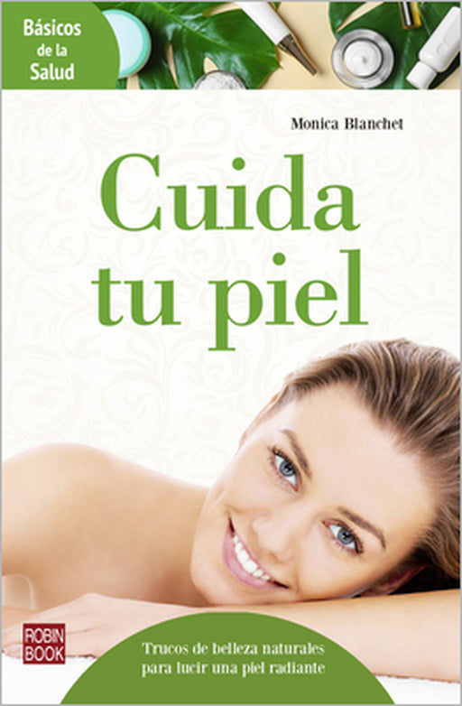 Cuida Tu Piel: Trucos de Belleza Naturales Para Lucir Una Piel Radiante by Monica Blanchet
