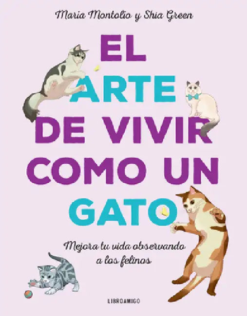 El Arte de Vivir Como Un Gato: Mejora Tu Vida Observando a Los Felinos by Shia Green, María Montolío