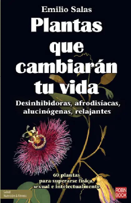 Plantas Que Cambiarán Tu Vida: Desinhibidoras, Afrodisíacas, Alucinógenas, Relajantes by Emilio Salas