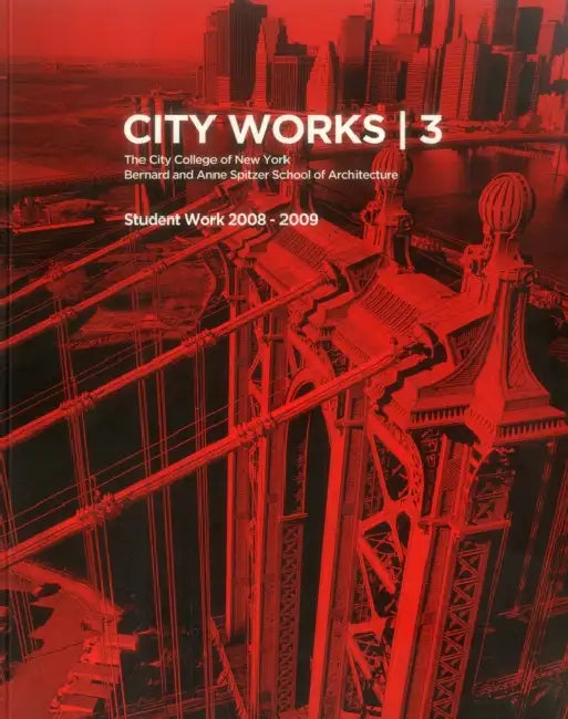 City Works 3: Student Work 2008-2009, the City College of New York, Bernard and Anne Spitzer School of Architecture by George Ranalli, Bradley Horn