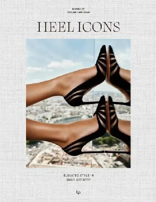 HEEL ICONS. Elevated Style in Shoe Artistry by Ursula Carranza