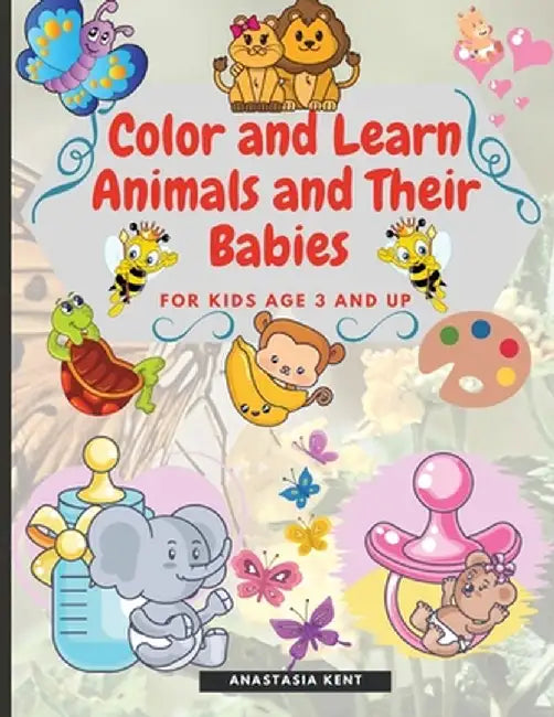 Color and Learn Animals and Their Babies for Kids age 3 and Up: Cute Illustrations for Coloring and Match the Images by Anastasia Kent