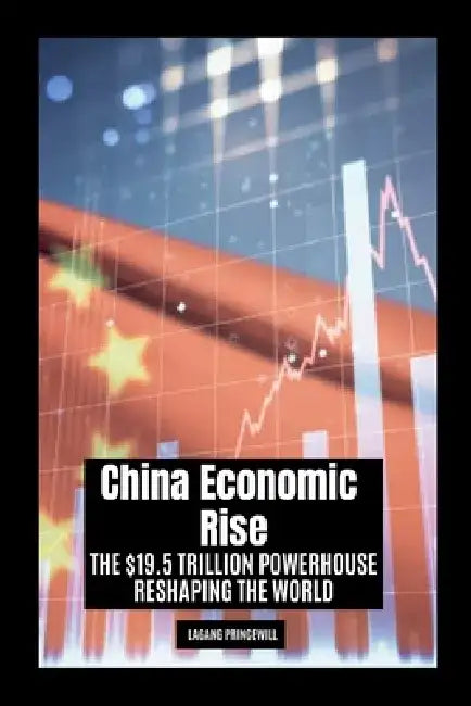 China Economic Rise: The $19.5 Trillion Powerhouse Reshaping the World by Lagang Princewill