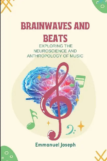 Brainwaves and Beats, Exploring the Neuroscience and Anthropology of Music by Emmanuel Joseph