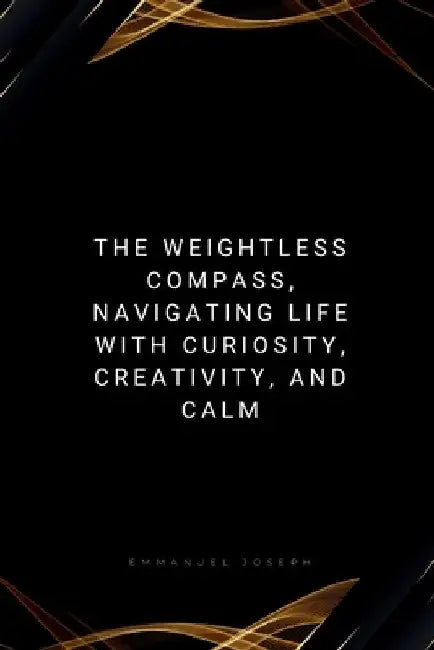 The Weightless Compass: Navigating Life with Curiosity, Creativity by Emmanuel Joseph