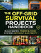 The Off-Grid Survival Projects Handbook; Build Water, Power & Food Systems Without Electricity by Self-Reliance Projects