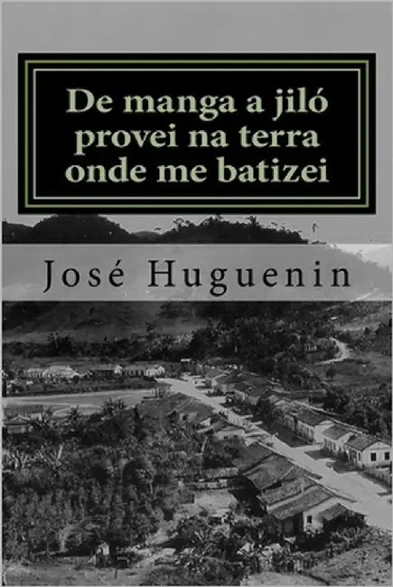 De manga a jiló provei na terra onde me batizei: Histórias interioranas by Huguenin, José