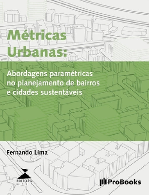 Métricas Urbanas: Abordagens paramétricas no planejamento de bairros e cidades sustentáveis by Fernando Lima, João Alberto Da Motta Gaspar
