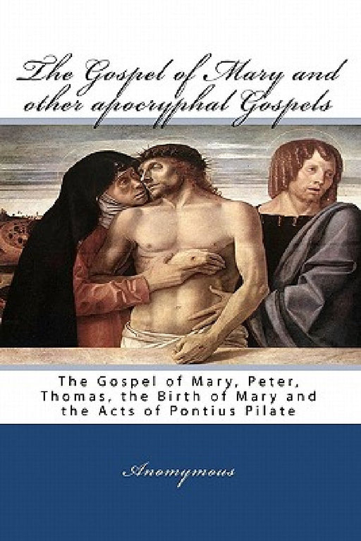 The Gospel Of Mary And Other Apocryphal Gospels: The Gospel Of Mary, Peter, Thomas, The Birth Of Mary And The Acts Of Pontius Pilate by Anomymous