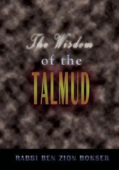 The Wisdom of the Talmud: A Thousand Years of Jewish Thought by Rabbi Ben Zion Bokser