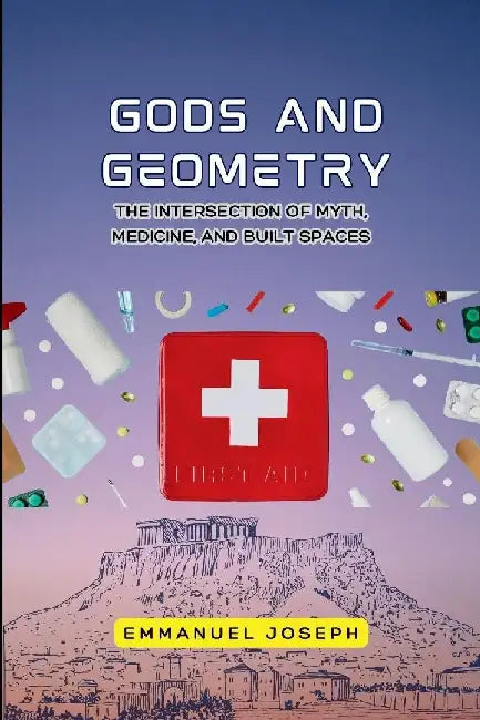 gods and Geometry, The Intersection of Myth, Medicine, and Built Spaces by Emmanuel Joseph Joseph